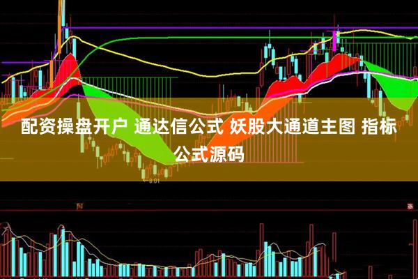 配资操盘开户 通达信公式 妖股大通道主图 指标公式源码