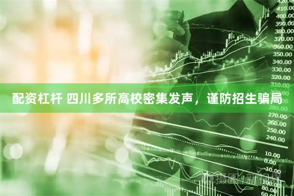 配资杠杆 四川多所高校密集发声，谨防招生骗局
