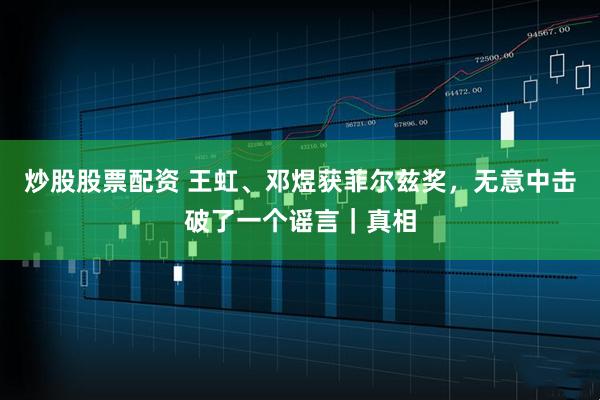 炒股股票配资 王虹、邓煜获菲尔兹奖，无意中击破了一个谣言｜真相
